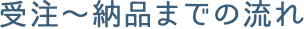 受注～完了までの流れ